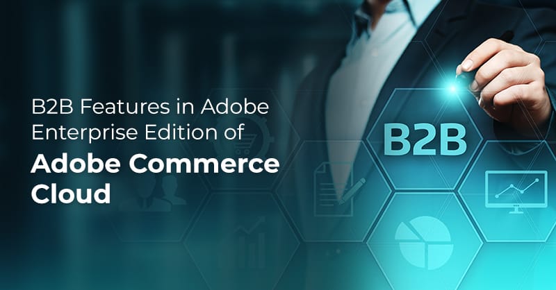 blog b-2-b-features-in-adobe-enterprise-edition-of-adobe-commerce-cloud