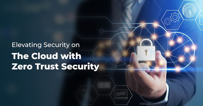 Elevating Security on the Cloud with Zero Trust Security