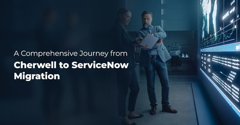 Journey from Cherwell to ServiceNow Migration